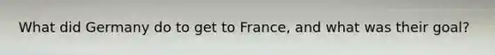 What did Germany do to get to France, and what was their goal?