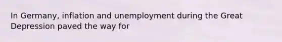 In Germany, inflation and unemployment during the Great Depression paved the way for