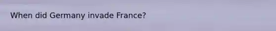 When did Germany invade France?