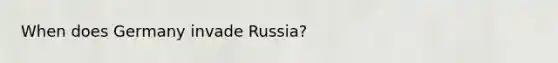 When does Germany invade Russia?