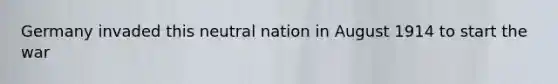 Germany invaded this neutral nation in August 1914 to start the war