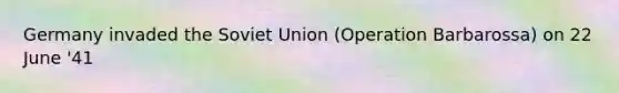 Germany invaded the Soviet Union (Operation Barbarossa) on 22 June '41