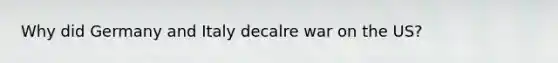 Why did Germany and Italy decalre war on the US?