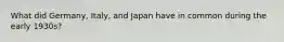 What did Germany, Italy, and Japan have in common during the early 1930s?