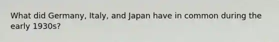 What did Germany, Italy, and Japan have in common during the early 1930s?