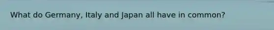 What do Germany, Italy and Japan all have in common?