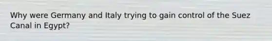 Why were Germany and Italy trying to gain control of the Suez Canal in Egypt?