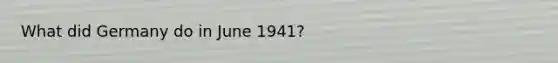 What did Germany do in June 1941?