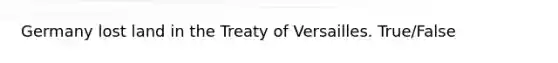 Germany lost land in the Treaty of Versailles. True/False