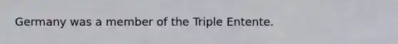 Germany was a member of the Triple Entente.