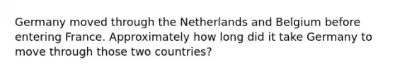 Germany moved through the Netherlands and Belgium before entering France. Approximately how long did it take Germany to move through those two countries?