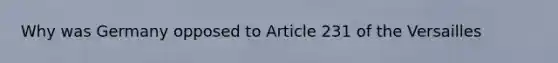 Why was Germany opposed to Article 231 of the Versailles