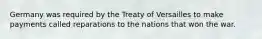 Germany was required by the Treaty of Versailles to make payments called reparations to the nations that won the war.