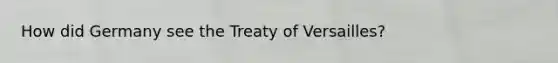 How did Germany see the Treaty of Versailles?