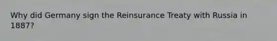 Why did Germany sign the Reinsurance Treaty with Russia in 1887?