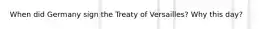 When did Germany sign the Treaty of Versailles? Why this day?