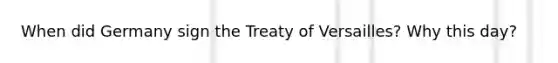 When did Germany sign the Treaty of Versailles? Why this day?