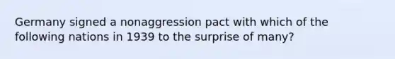 Germany signed a nonaggression pact with which of the following nations in 1939 to the surprise of many?