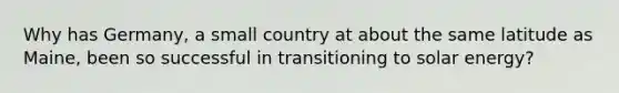 Why has Germany, a small country at about the same latitude as Maine, been so successful in transitioning to solar energy?