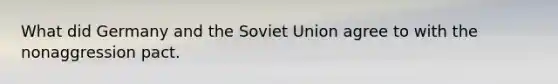 What did Germany and the Soviet Union agree to with the nonaggression pact.