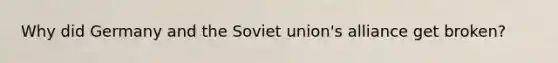 Why did Germany and the Soviet union's alliance get broken?