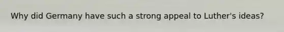 Why did Germany have such a strong appeal to Luther's ideas?