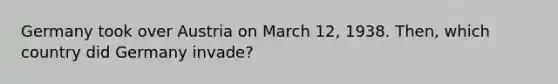 Germany took over Austria on March 12, 1938. Then, which country did Germany invade?