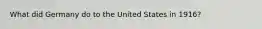What did Germany do to the United States in 1916?