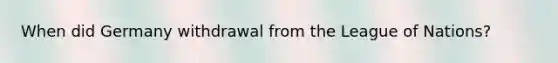 When did Germany withdrawal from the League of Nations?