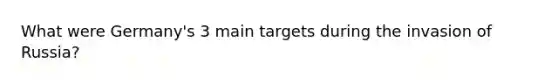 What were Germany's 3 main targets during the invasion of Russia?