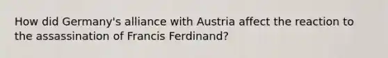 How did Germany's alliance with Austria affect the reaction to the assassination of Francis Ferdinand?