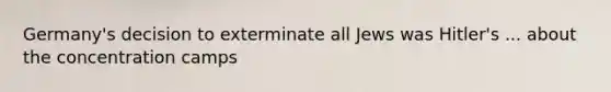 Germany's decision to exterminate all Jews was Hitler's ... about the concentration camps