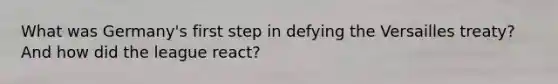 What was Germany's first step in defying the Versailles treaty? And how did the league react?