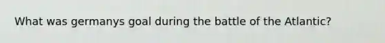 What was germanys goal during the battle of the Atlantic?