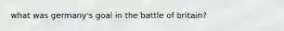 what was germany's goal in the battle of britain?
