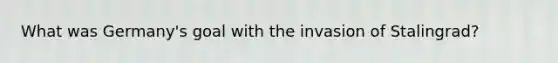 What was Germany's goal with the invasion of Stalingrad?