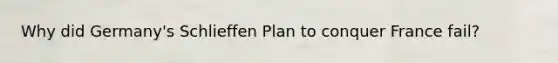 Why did Germany's Schlieffen Plan to conquer France fail?