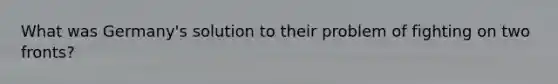 What was Germany's solution to their problem of fighting on two fronts?