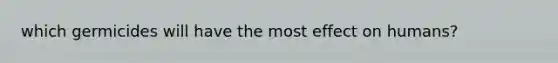 which germicides will have the most effect on humans?