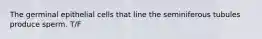 The germinal epithelial cells that line the seminiferous tubules produce sperm. T/F