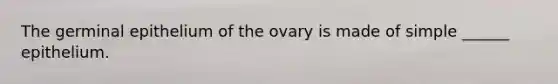 The germinal epithelium of the ovary is made of simple ______ epithelium.