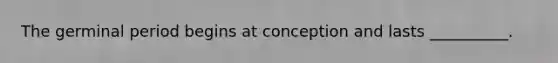 The germinal period begins at conception and lasts __________.