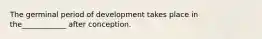 The germinal period of development takes place in the____________ after conception.