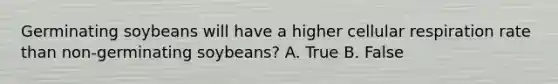 Germinating soybeans will have a higher <a href='https://www.questionai.com/knowledge/k1IqNYBAJw-cellular-respiration' class='anchor-knowledge'>cellular respiration</a> rate than non-germinating soybeans? A. True B. False