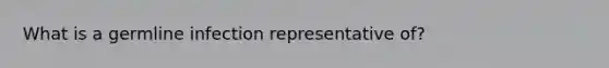 What is a germline infection representative of?