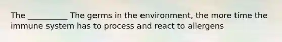 The __________ The germs in the environment, the more time the immune system has to process and react to allergens