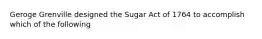 Geroge Grenville designed the Sugar Act of 1764 to accomplish which of the following