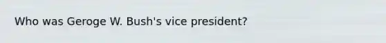 Who was Geroge W. Bush's vice president?