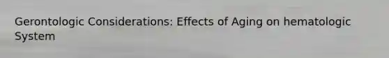 Gerontologic Considerations: Effects of Aging on hematologic System