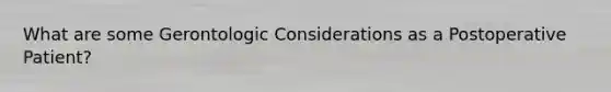 What are some Gerontologic Considerations as a Postoperative Patient?